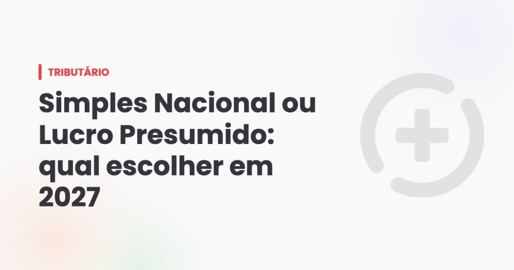 Simples Nacional ou Lucro Presumido: qual escolher em 2027